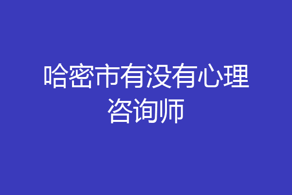 哈密市有没有心理咨询师