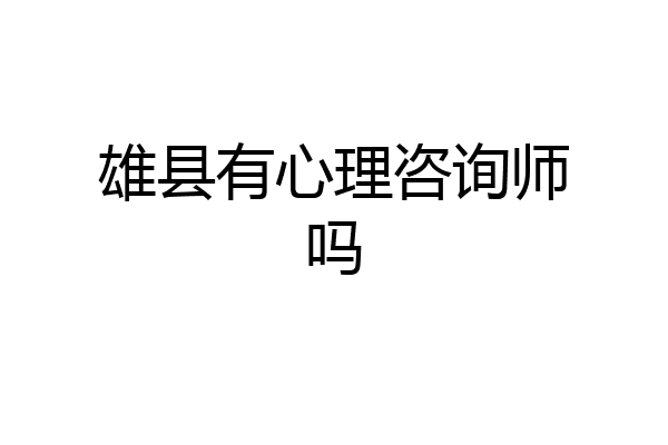 雄县有心理咨询师吗