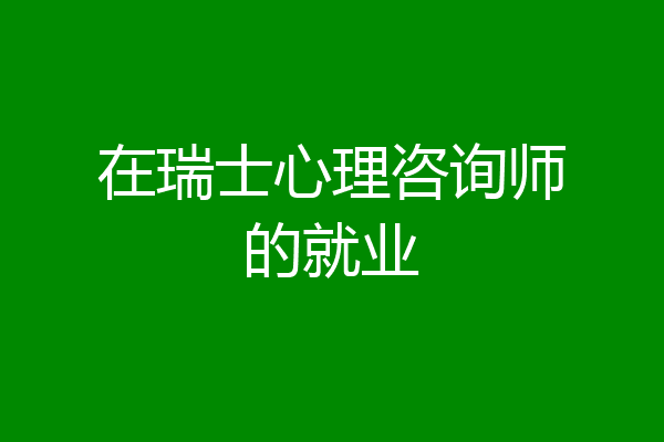 在瑞士心理咨询师的就业