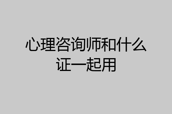 心理咨询师和什么证一起用