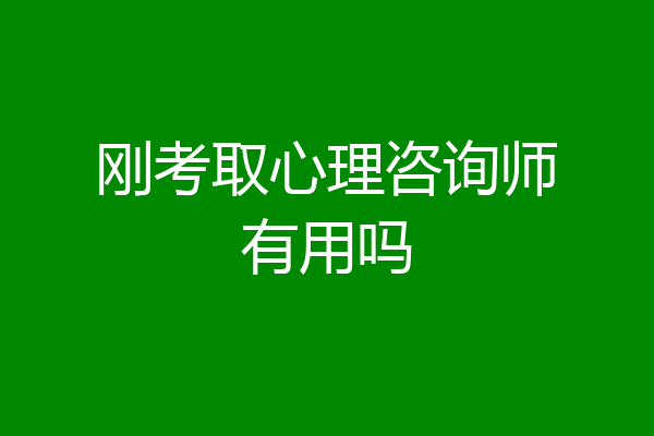刚考取心理咨询师有用吗
