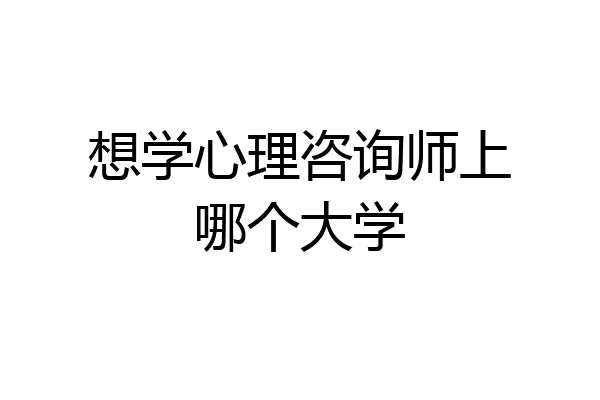 想学心理咨询师上哪个大学