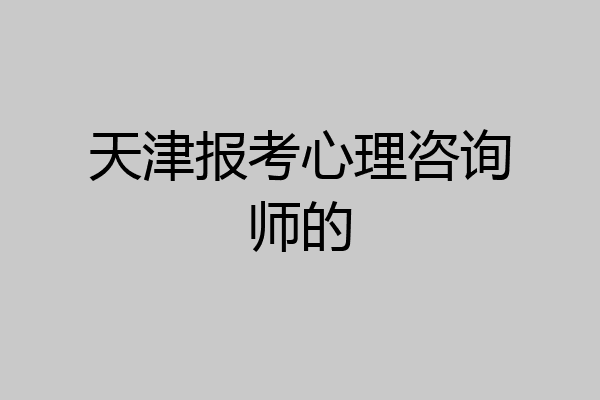 天津报考心理咨询师的