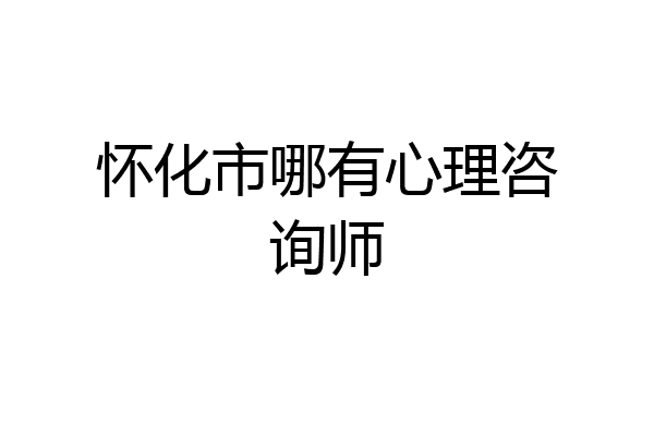 怀化市哪有心理咨询师