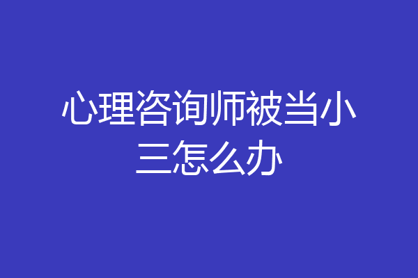心理咨询师被当小三怎么办