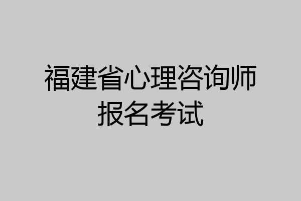 福建省心理咨询师报名考试