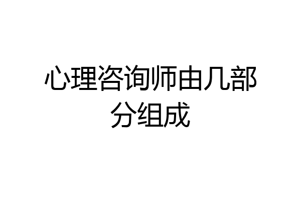 心理咨询师由几部分组成