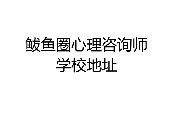 鲅鱼圈心理咨询师学校地址