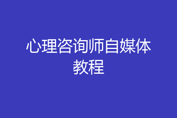 心理咨询师自媒体教程