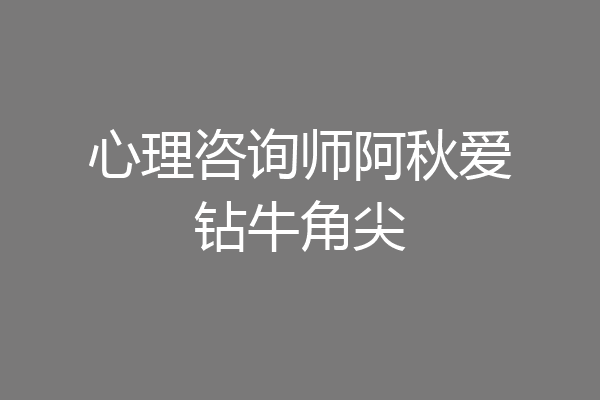 心理咨询师阿秋爱钻牛角尖