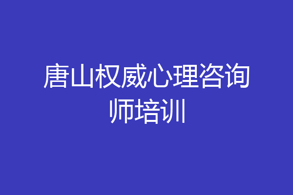 唐山权威心理咨询师培训
