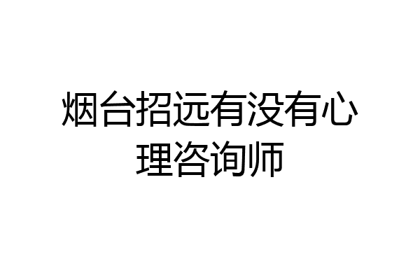 烟台招远有没有心理咨询师