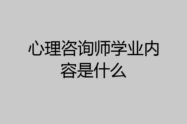 心理咨询师学业内容是什么