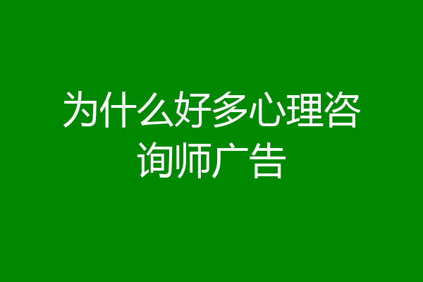 为什么好多心理咨询师广告