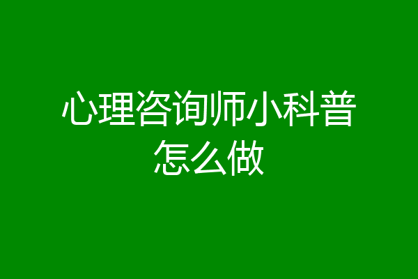 心理咨询师小科普怎么做