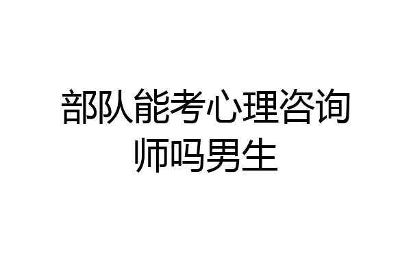 部队能考心理咨询师吗男生