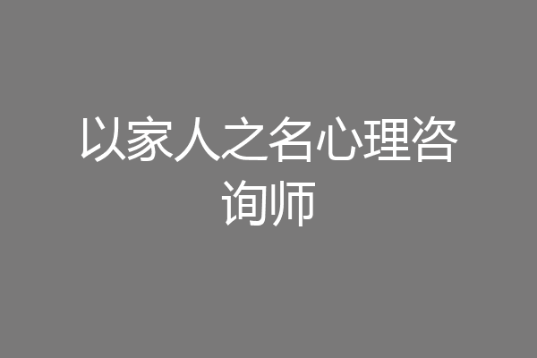 以家人之名心理咨询师