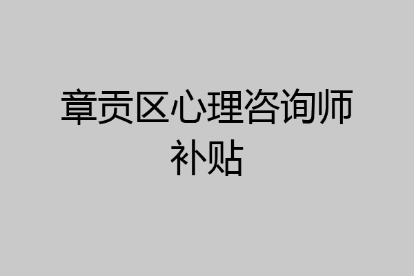章贡区心理咨询师补贴