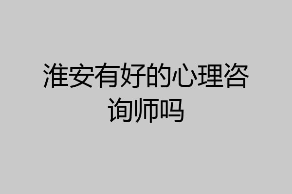 淮安有好的心理咨询师吗