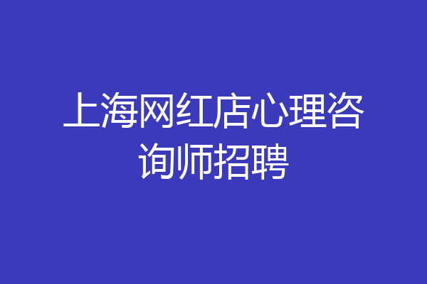 上海网红店心理咨询师招聘