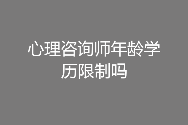 心理咨询师年龄学历限制吗