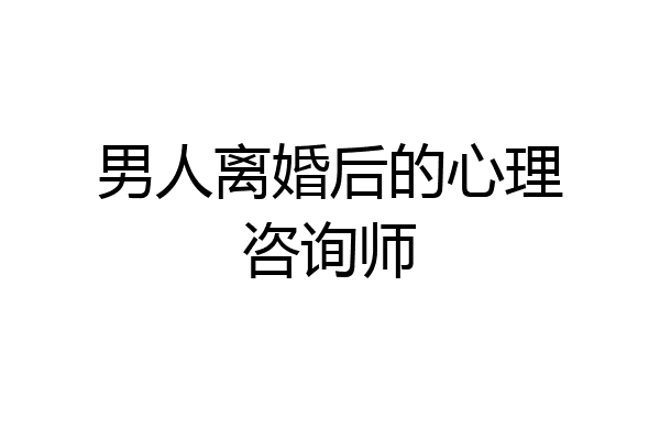 男人离婚后的心理咨询师