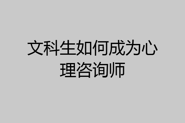 文科生如何成为心理咨询师