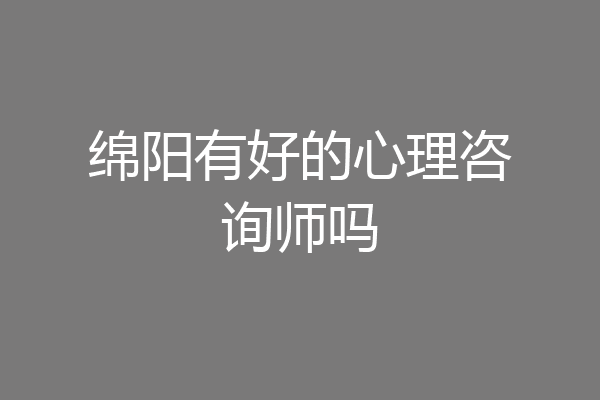 绵阳有好的心理咨询师吗