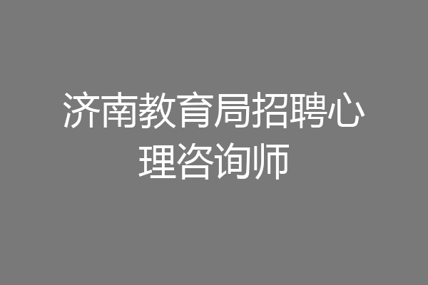 济南教育局招聘心理咨询师