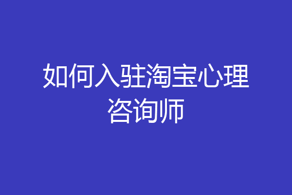 如何入驻淘宝心理咨询师