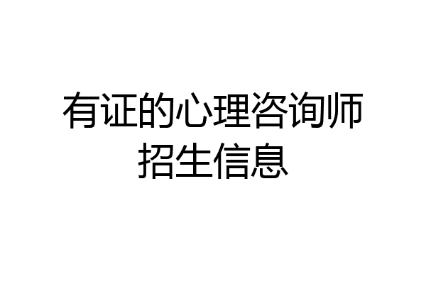 有证的心理咨询师招生信息