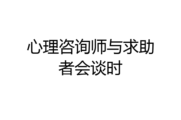 心理咨询师与求助者会谈时