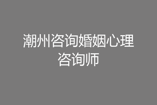 潮州咨询婚姻心理咨询师