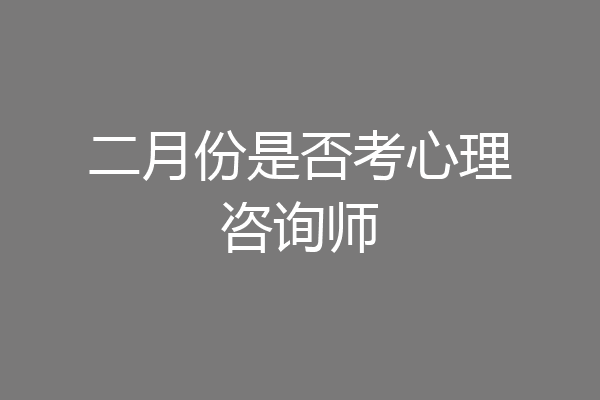二月份是否考心理咨询师