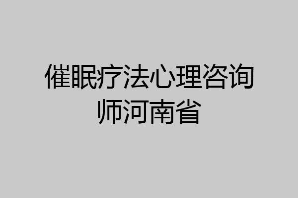 催眠疗法心理咨询师河南省