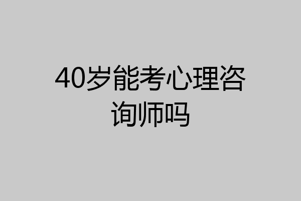 40岁能考心理咨询师吗