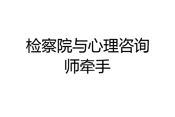检察院与心理咨询师牵手