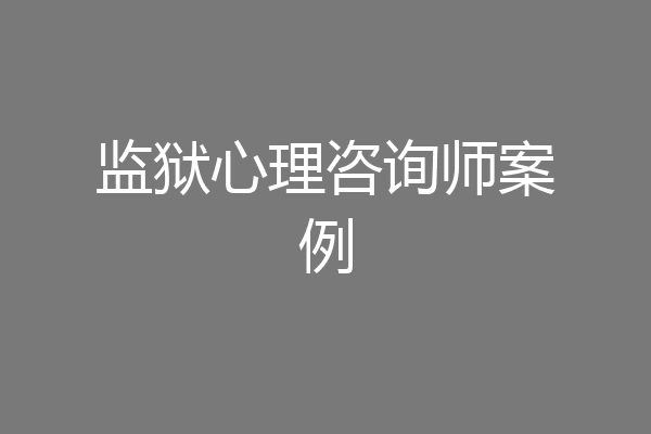 监狱心理咨询师案例