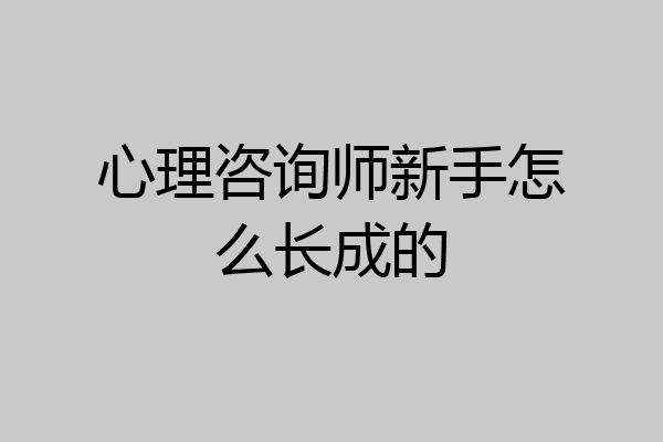 心理咨询师新手怎么长成的