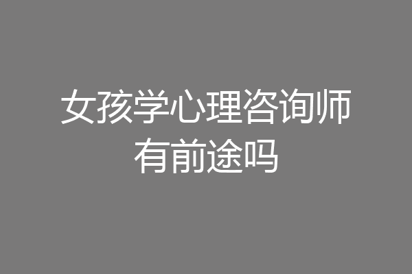 女孩学心理咨询师有前途吗