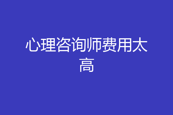 心理咨询师费用太高