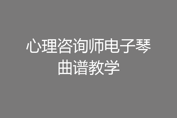 心理咨询师电子琴曲谱教学