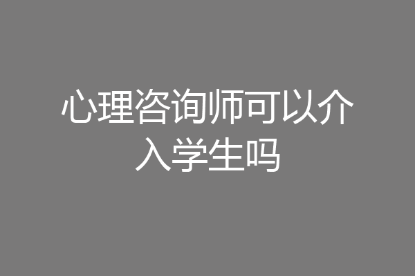 心理咨询师可以介入学生吗