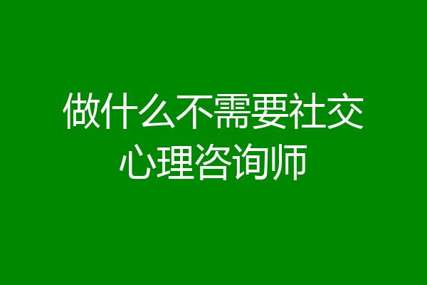做什么不需要社交心理咨询师