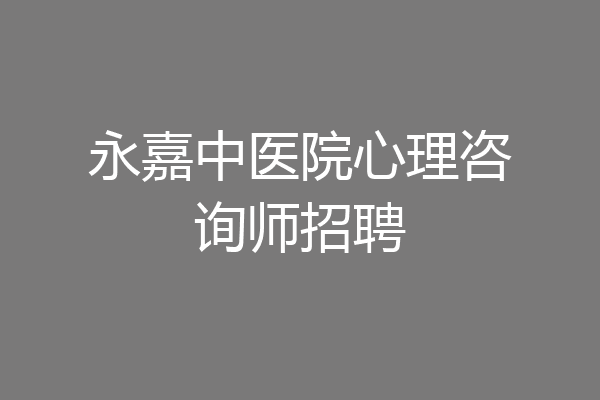 永嘉中医院心理咨询师招聘