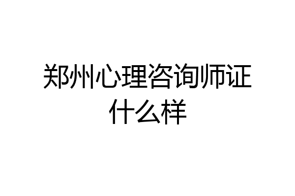 郑州心理咨询师证什么样