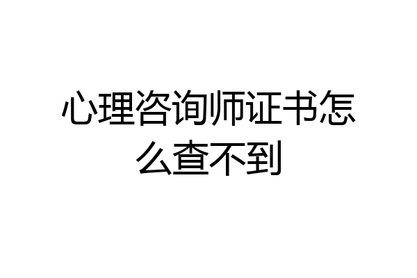 心理咨询师证书怎么查不到