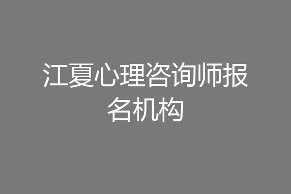 江夏心理咨询师报名机构