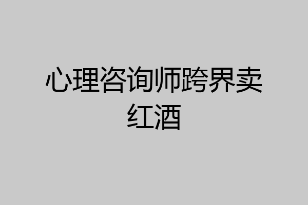 心理咨询师跨界卖红酒