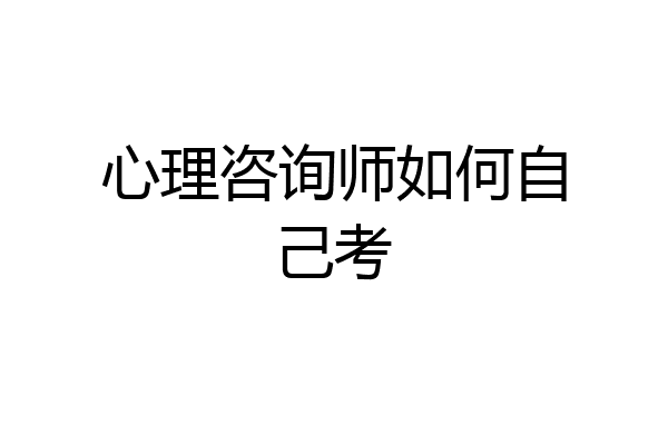 心理咨询师如何自己考